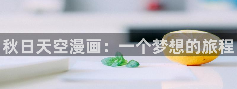 羞羞漫画韩漫在线免费：秋日天空漫画：一个梦想的旅程