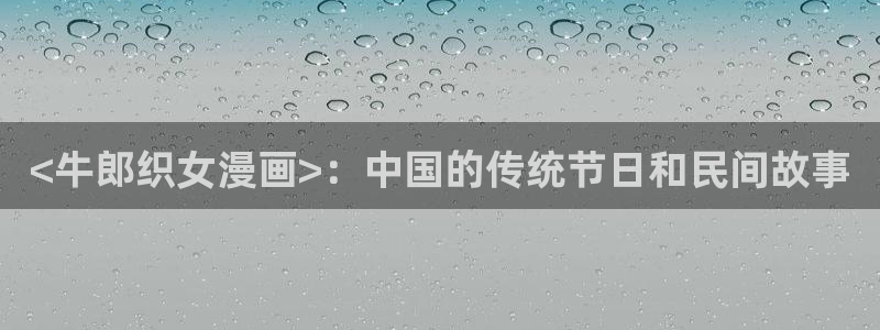 韩漫大女主漫画推荐：<牛郎织女漫画>：中国的传统节日和民间故事