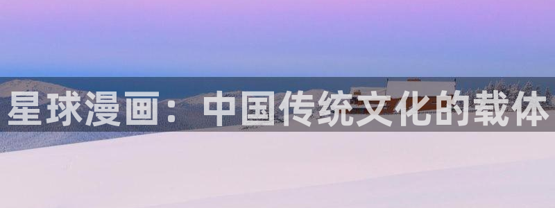 韩漫 在线看：星球漫画：中国传统文化的载体