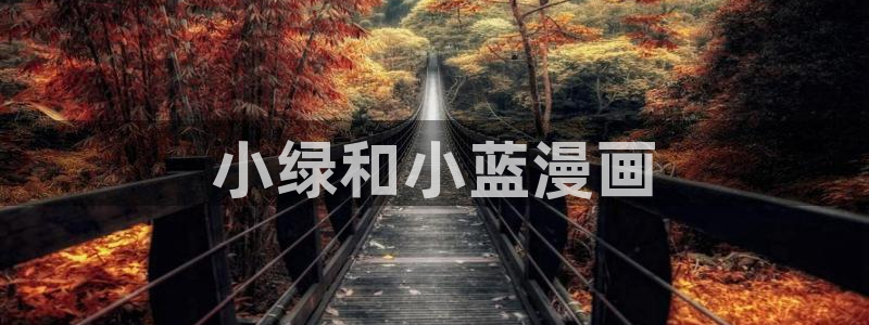 日韩漫画无删减免费版：小绿和小蓝漫画