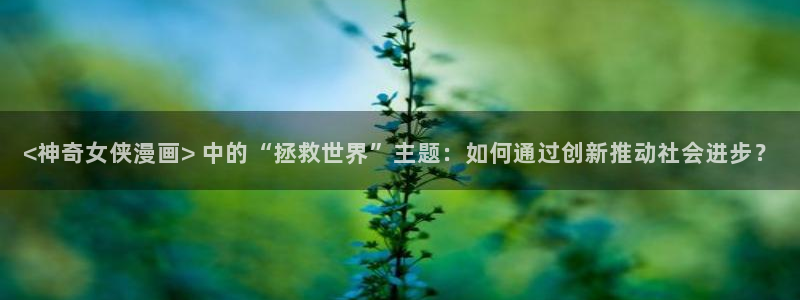 看韩漫画的网页：<神奇女侠漫画> 中的“拯救世界”主题：如何通过创新推动社会进步？