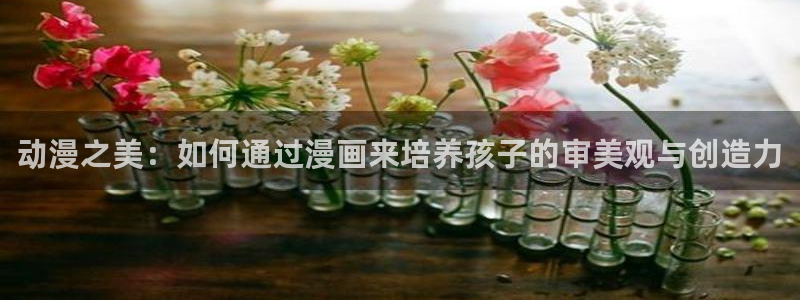 韩漫免费观看阅读：动漫之美：如何通过漫画来培养孩子的审美观与创造力