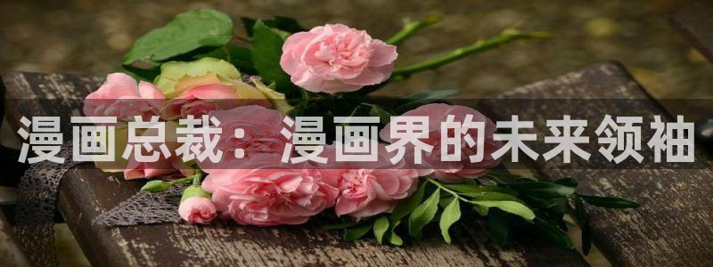 韩漫画免费观看下拉式：漫画总裁：漫画界的未来领袖